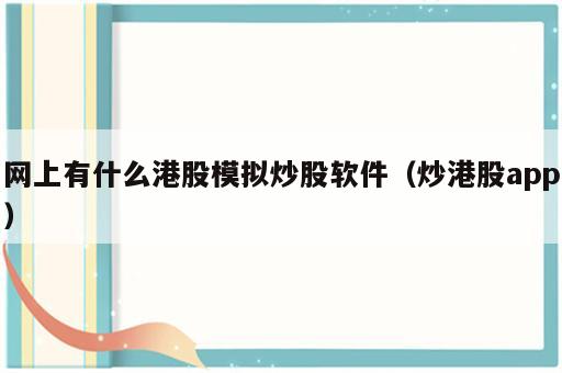 网上有什么港股模拟炒股软件（炒港股app）