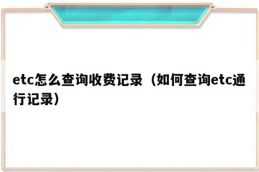 etc怎么查询收费记录（如何查询etc通行记录）