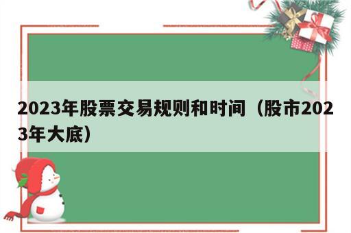 2023年股票交易规则和时间（股市2023年大底）