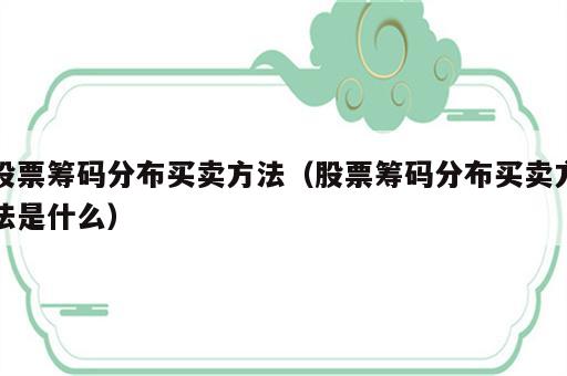 股票筹码分布买卖方法（股票筹码分布买卖方法是什么）