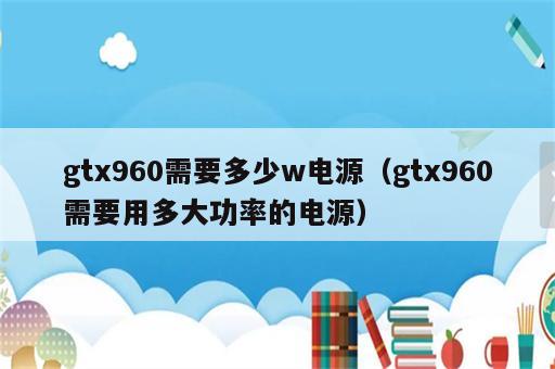 gtx960需要多少w电源（gtx960需要用多大功率的电源）