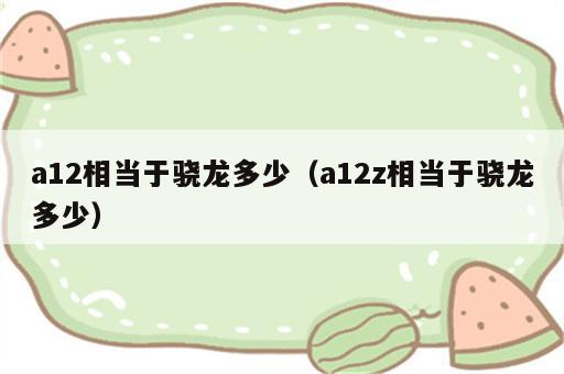 a12相当于骁龙多少（a12z相当于骁龙多少）