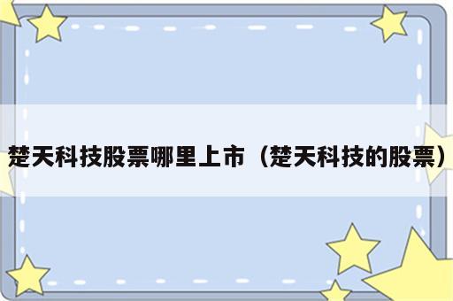 楚天科技股票哪里上市（楚天科技的股票）