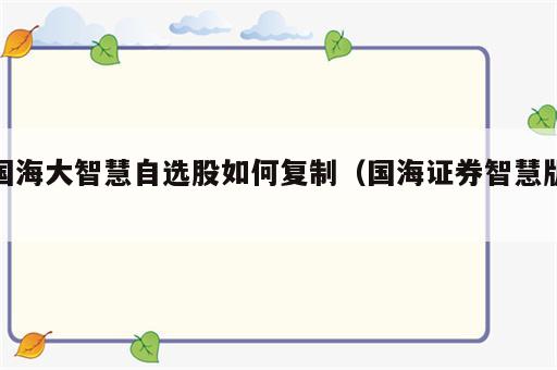 国海大智慧自选股如何复制（国海证券智慧版）