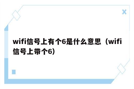 wifi信号上有个6是什么意思（wifi信号上带个6）