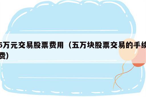 5万元交易股票费用（五万块股票交易的手续费）