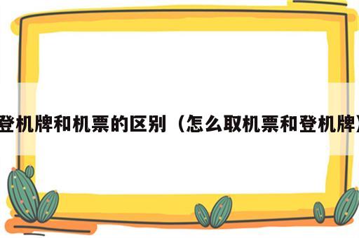 登机牌和机票的区别（怎么取机票和登机牌）