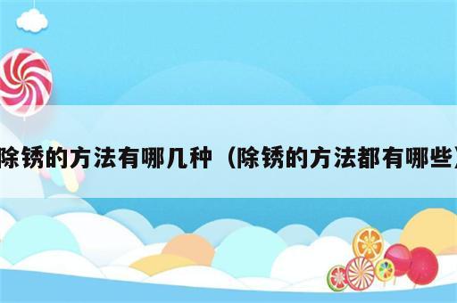 除锈的方法有哪几种（除锈的方法都有哪些）