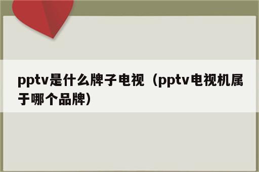 pptv是什么牌子电视（pptv电视机属于哪个品牌）