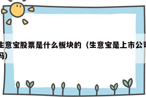 生意宝股票是什么板块的（生意宝是上市公司吗）