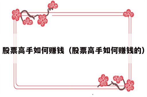股票高手如何赚钱（股票高手如何赚钱的）