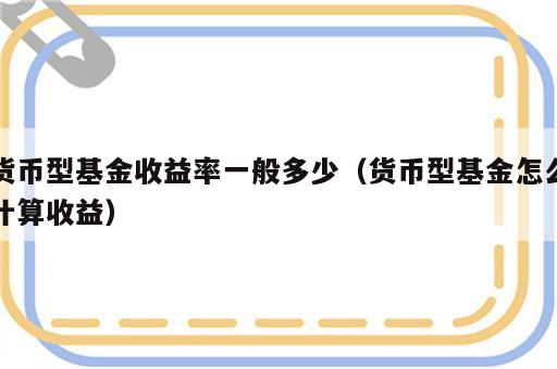 货币型基金收益率一般多少（货币型基金怎么计算收益）