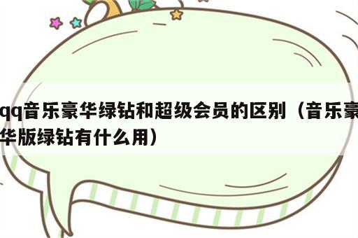 qq音乐豪华绿钻和超级会员的区别（音乐豪华版绿钻有什么用）