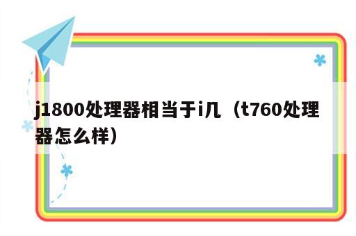 j1800处理器相当于i几（t760处理器怎么样）