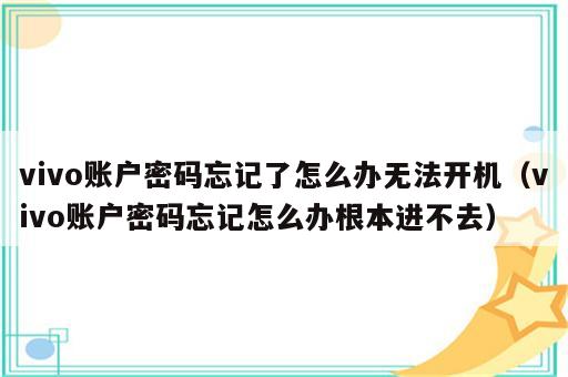 vivo账户密码忘记了怎么办无法开机（vivo账户密码忘记怎么办根本进不去）