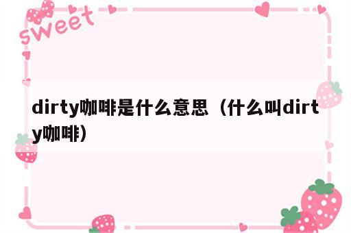 dirty咖啡是什么意思（什么叫dirty咖啡）