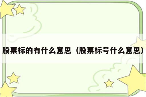 股票标的有什么意思（股票标号什么意思）