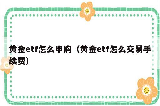 黄金etf怎么申购（黄金etf怎么交易手续费）