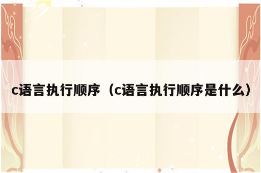 c语言执行顺序（c语言执行顺序是什么）