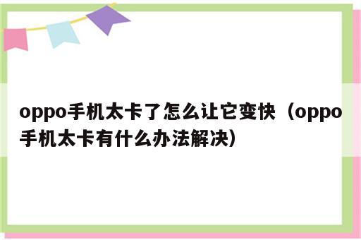 oppo手机太卡了怎么让它变快（oppo手机太卡有什么办法解决）