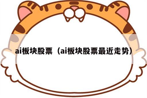 ai板块股票（ai板块股票最近走势）