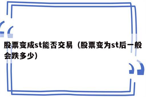 股票变成st能否交易（股票变为st后一般会跌多少）