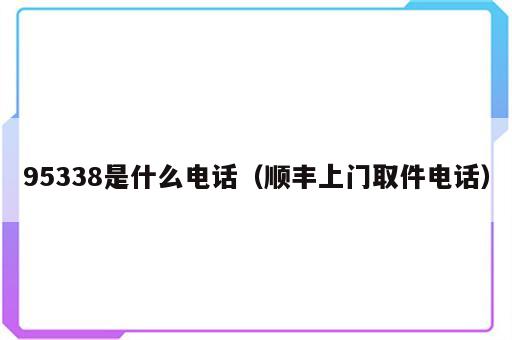 95338是什么电话（顺丰上门取件电话）