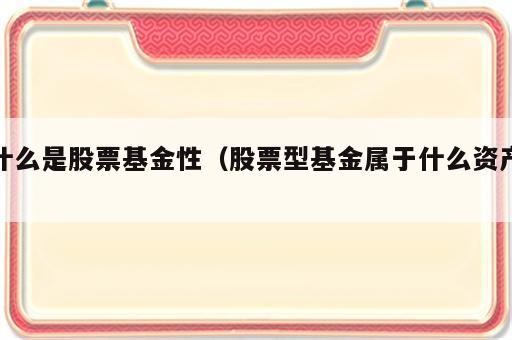 什么是股票基金性（股票型基金属于什么资产）