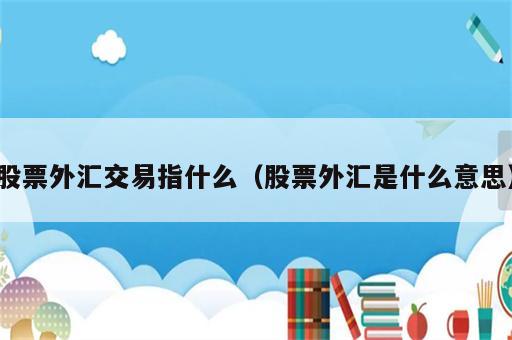 股票外汇交易指什么（股票外汇是什么意思）