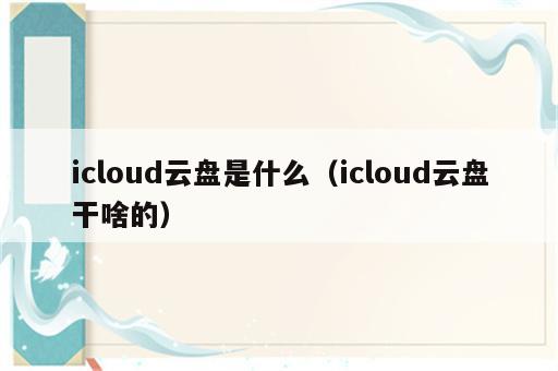 icloud云盘是什么（icloud云盘干啥的）