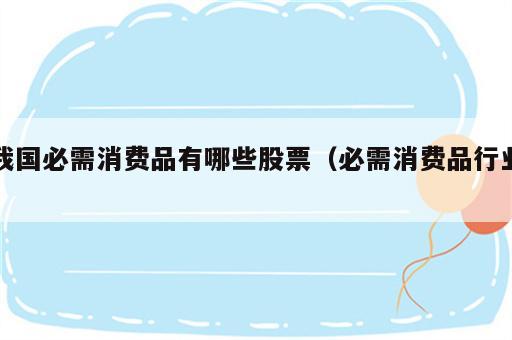 我国必需消费品有哪些股票（必需消费品行业）