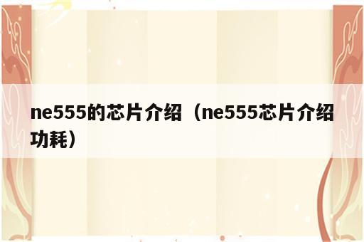 ne555的芯片介绍（ne555芯片介绍功耗）