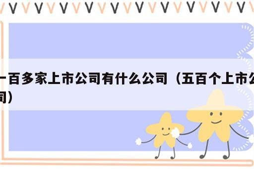 一百多家上市公司有什么公司（五百个上市公司）