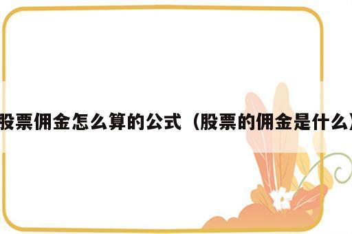 股票佣金怎么算的公式（股票的佣金是什么）