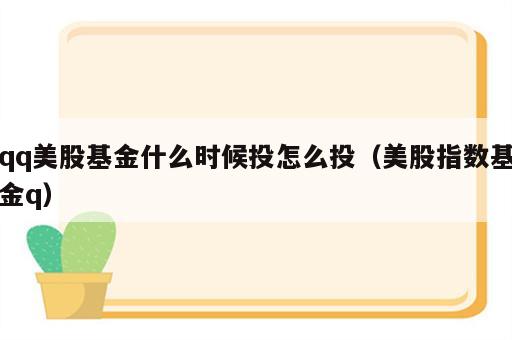 qq美股基金什么时候投怎么投（美股指数基金q）