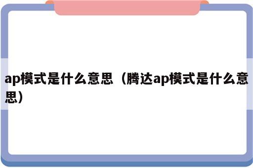 ap模式是什么意思（腾达ap模式是什么意思）