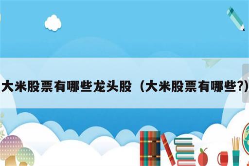 大米股票有哪些龙头股（大米股票有哪些?）
