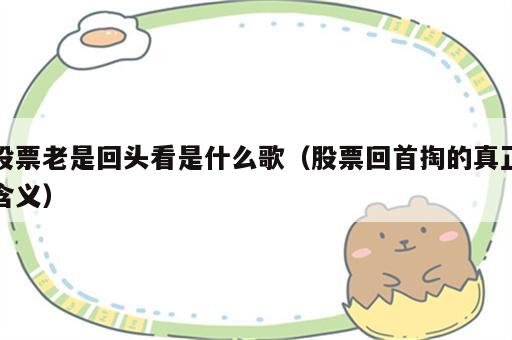 股票老是回头看是什么歌（股票回首掏的真正含义）