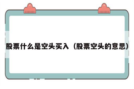 股票什么是空头买入（股票空头的意思）
