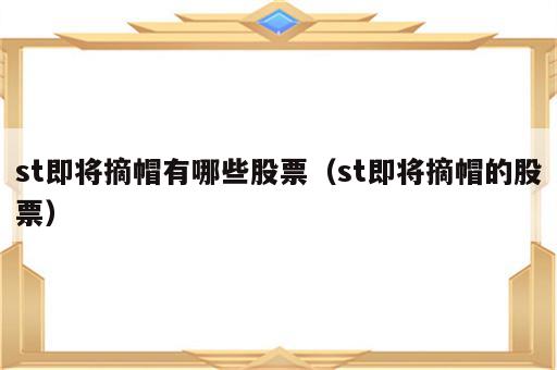 st即将摘帽有哪些股票（st即将摘帽的股票）