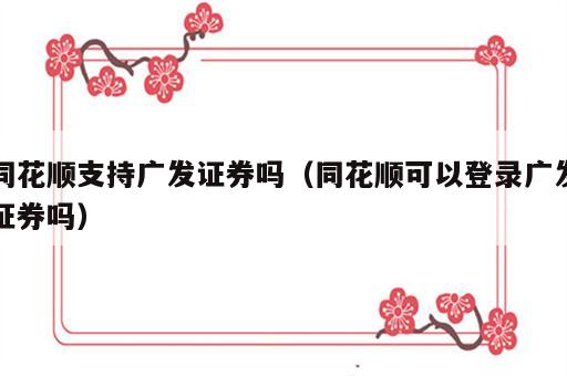 同花顺支持广发证券吗（同花顺可以登录广发证券吗）