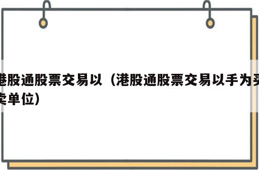 港股通股票交易以（港股通股票交易以手为买卖单位）