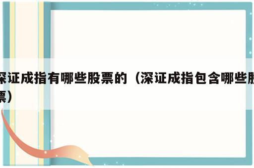 深证成指有哪些股票的（深证成指包含哪些股票）