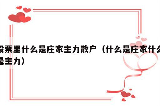 股票里什么是庄家主力散户（什么是庄家什么是主力）
