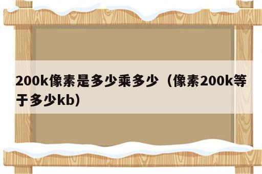 200k像素是多少乘多少（像素200k等于多少kb）