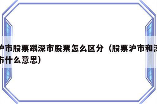 沪市股票跟深市股票怎么区分（股票沪市和深市什么意思）