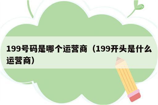 199号码是哪个运营商（199开头是什么运营商）