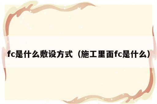 fc是什么敷设方式（施工里面fc是什么）