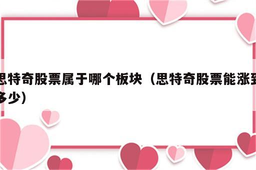 思特奇股票属于哪个板块（思特奇股票能涨到多少）