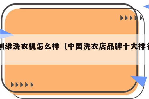 创维洗衣机怎么样（中国洗衣店品牌十大排名）